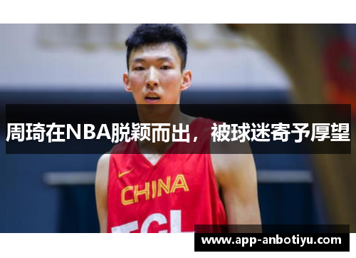 周琦在NBA脱颖而出，被球迷寄予厚望