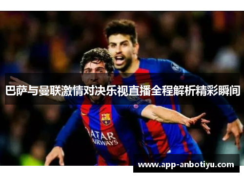 巴萨与曼联激情对决乐视直播全程解析精彩瞬间