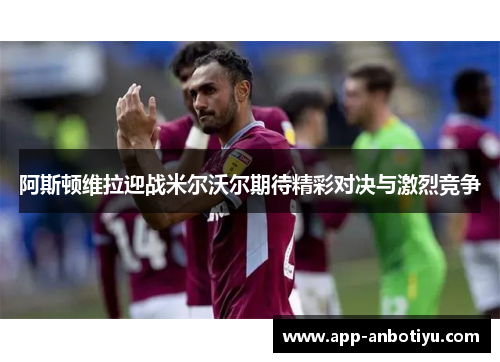 阿斯顿维拉迎战米尔沃尔期待精彩对决与激烈竞争